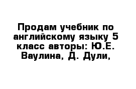 Продам учебник по английскому языку 5 класс авторы: Ю.Е. Ваулина, Д. Дули, 